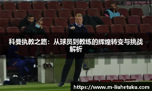 科曼执教之路：从球员到教练的辉煌转变与挑战解析