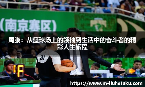 周鹏：从篮球场上的领袖到生活中的奋斗者的精彩人生旅程