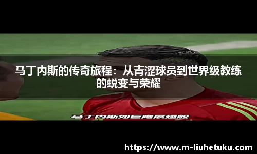 马丁内斯的传奇旅程：从青涩球员到世界级教练的蜕变与荣耀
