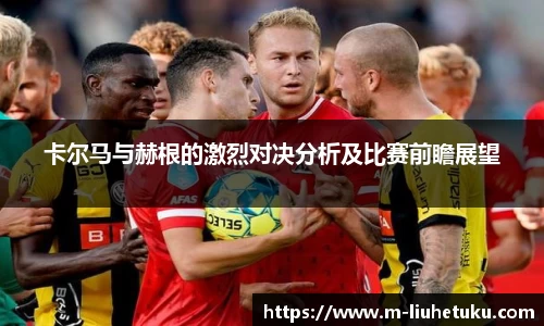 卡尔马与赫根的激烈对决分析及比赛前瞻展望