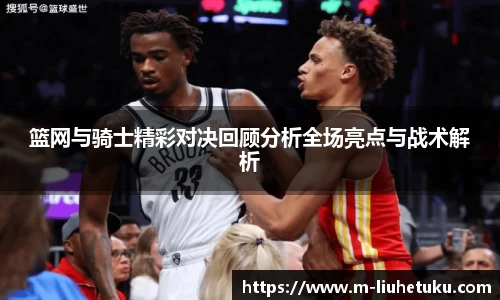 篮网与骑士精彩对决回顾分析全场亮点与战术解析