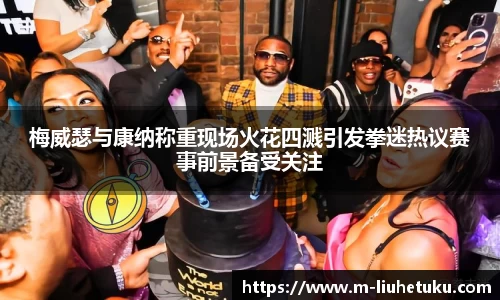 梅威瑟与康纳称重现场火花四溅引发拳迷热议赛事前景备受关注