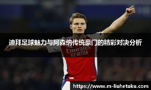 迪拜足球魅力与阿森纳传统豪门的精彩对决分析