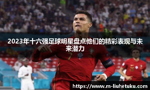 2023年十六强足球明星盘点他们的精彩表现与未来潜力